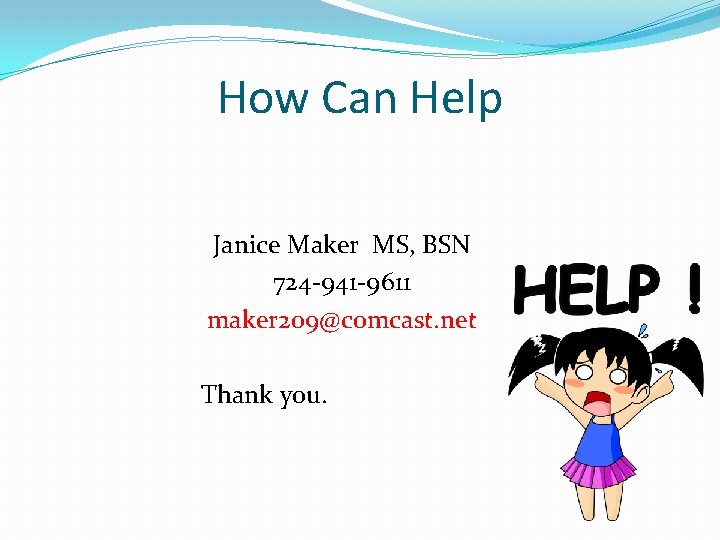 How Can Help Janice Maker MS, BSN 724 -941 -9611 maker 209@comcast. net Thank