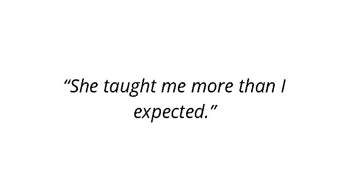 “She taught me more than I expected. ” 