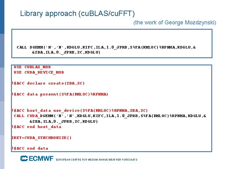 Library approach (cu. BLAS/cu. FFT) (the work of George Mozdzynski) CALL DGEMM('N', KDGLU, KIFC,