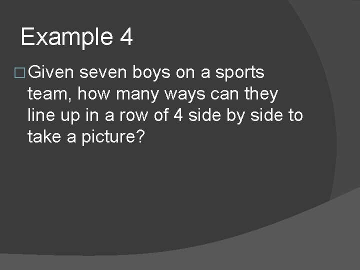 Example 4 � Given seven boys on a sports team, how many ways can