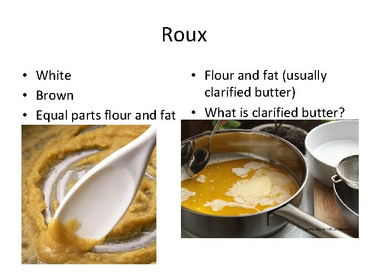 Roux • White • Flour and fat (usually clarified butter) • Brown • Equal