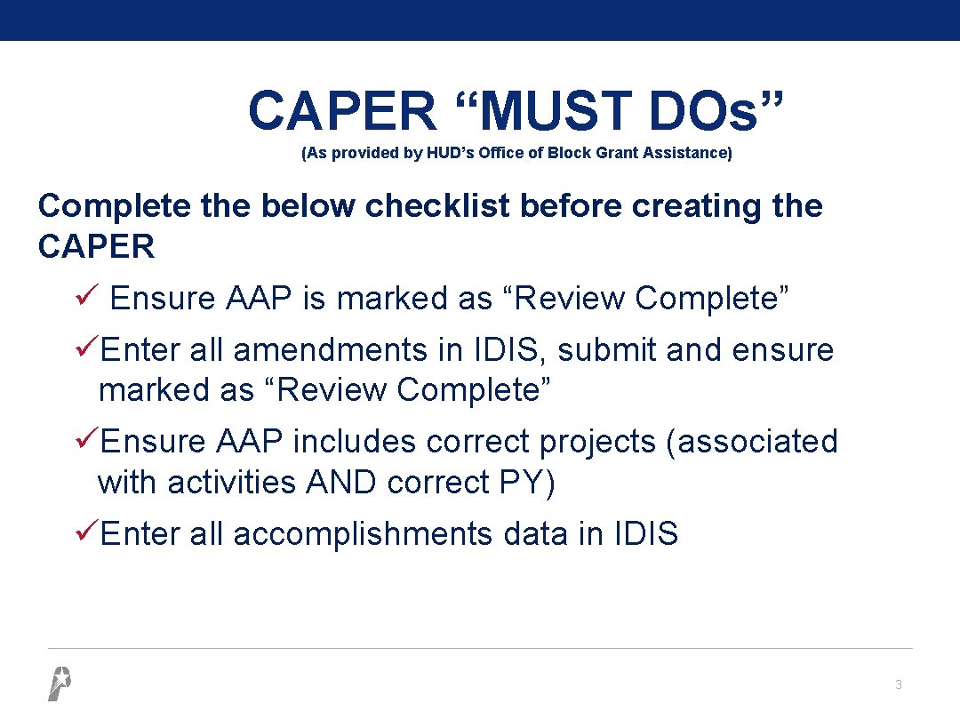 CAPER “MUST DOs” (As provided by HUD’s Office of Block Grant Assistance) Complete the
