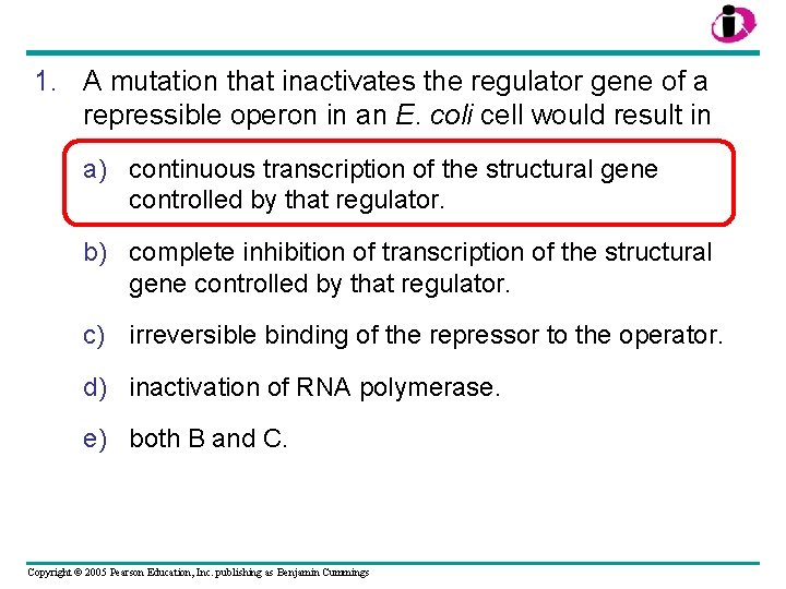 1. A mutation that inactivates the regulator gene of a repressible operon in an