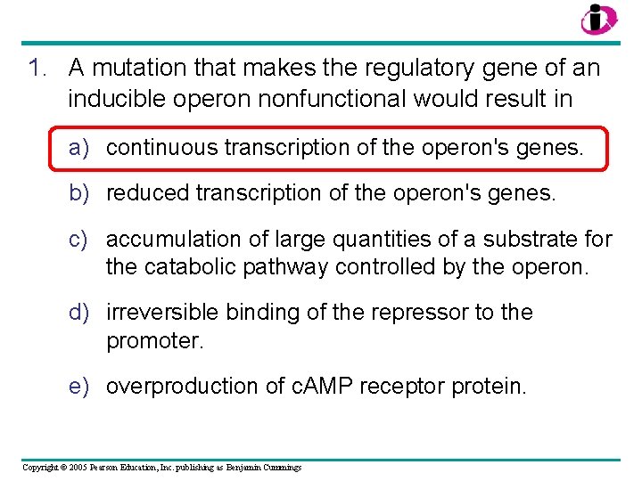 1. A mutation that makes the regulatory gene of an inducible operon nonfunctional would