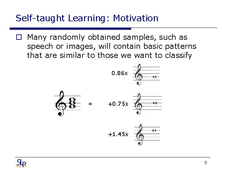 Self-taught Learning: Motivation o Many randomly obtained samples, such as speech or images, will