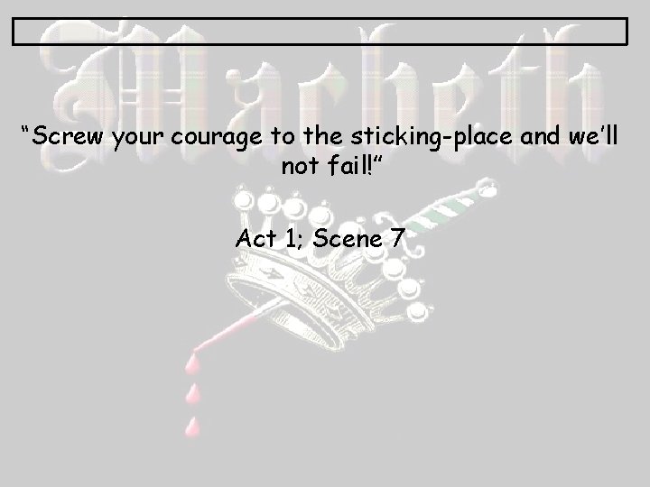 “Screw your courage to the sticking-place and we’ll not fail!” Act 1; Scene 7