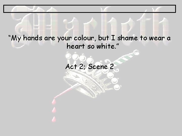 “My hands are your colour, but I shame to wear a heart so white.