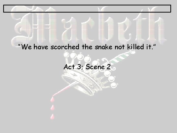 “We have scorched the snake not killed it. ” Act 3; Scene 2 