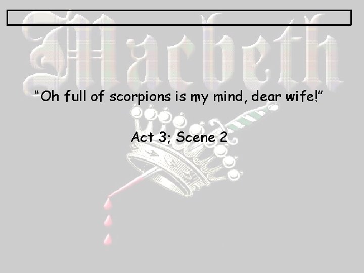 “Oh full of scorpions is my mind, dear wife!” Act 3; Scene 2 