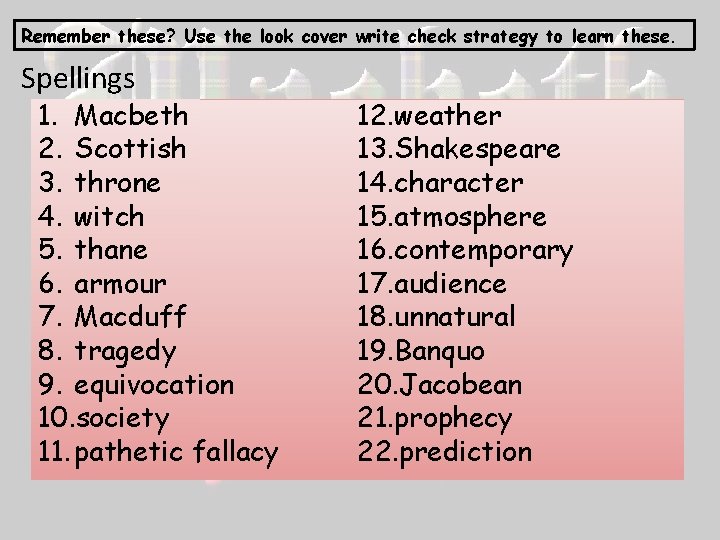 Remember these? Use the look cover write check strategy to learn these. Spellings 1.