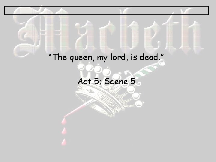 “The queen, my lord, is dead. ” Act 5; Scene 5 