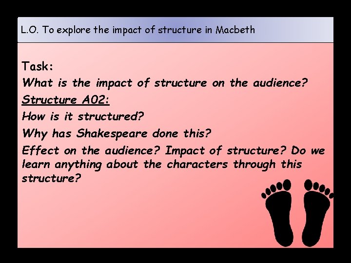 L. O. To explore the impact of structure in Macbeth Task: What is the