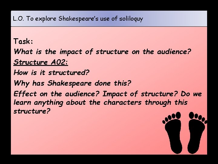 L. O. To explore Shakespeare’s use of soliloquy Task: What is the impact of