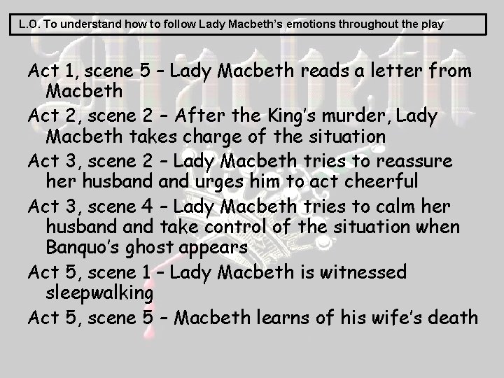 L. O. To understand how to follow Lady Macbeth’s emotions throughout the play Act