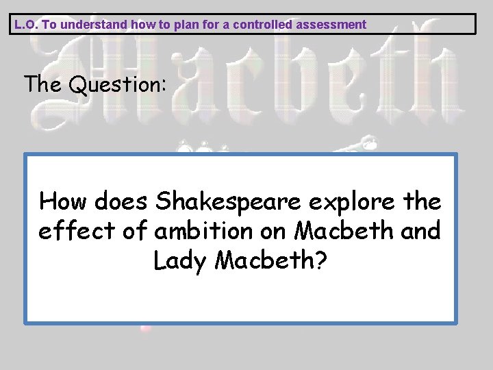 L. O. To understand how to plan for a controlled assessment The Question: How