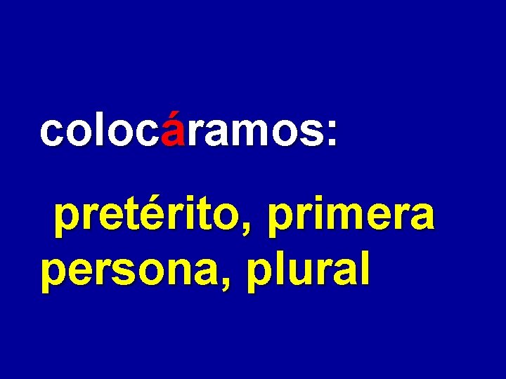 colocáramos: pretérito, primera persona, plural 