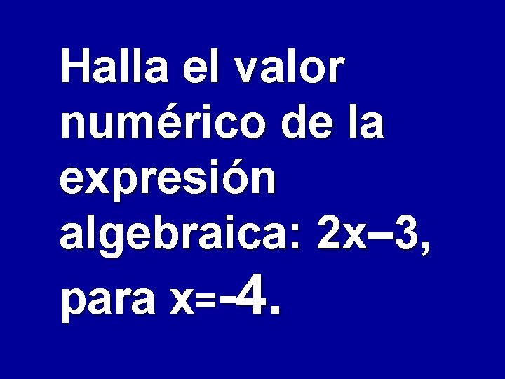 Halla el valor numérico de la expresión algebraica: 2 x– 3, para x= 4.