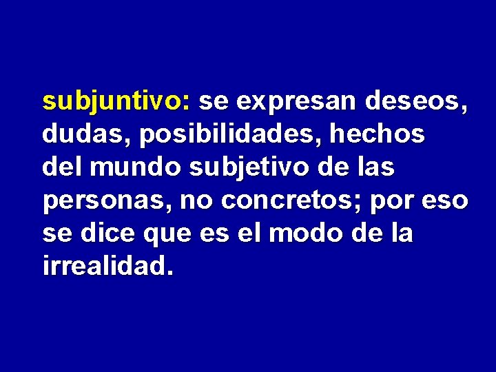 subjuntivo: se expresan deseos, dudas, posibilidades, hechos del mundo subjetivo de las personas, no