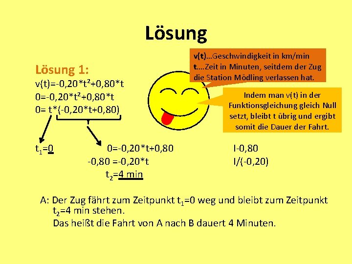 Lösung 1: v(t)=-0, 20*t²+0, 80*t 0= t*(-0, 20*t+0, 80) t 1=0 0=-0, 20*t+0, 80