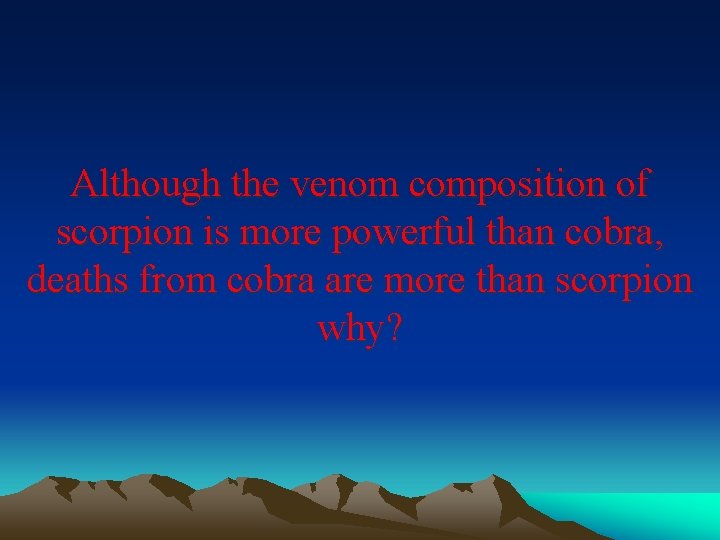 Although the venom composition of scorpion is more powerful than cobra, deaths from cobra