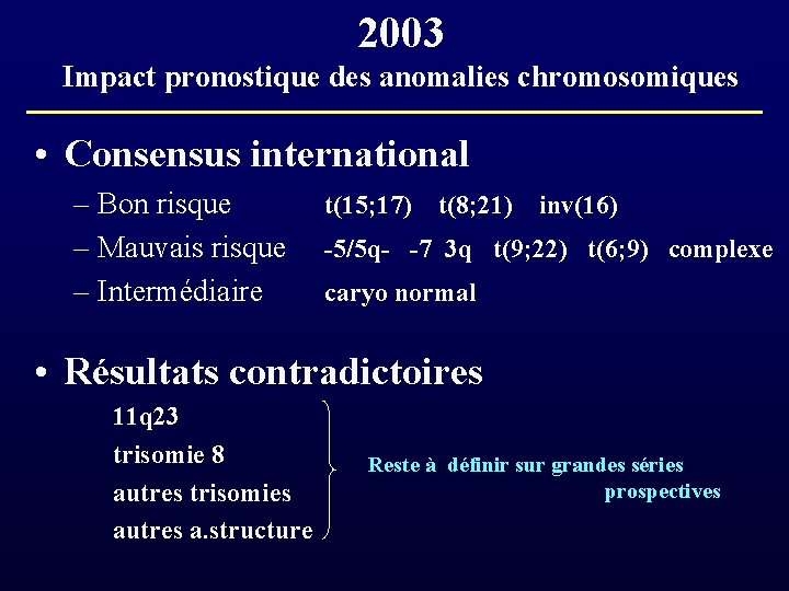 2003 Impact pronostique des anomalies chromosomiques • Consensus international – Bon risque t(15; 17)