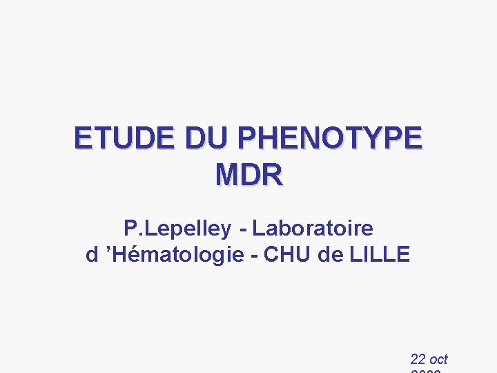 ETUDE DU PHENOTYPE MDR P. Lepelley - Laboratoire d ’Hématologie - CHU de LILLE