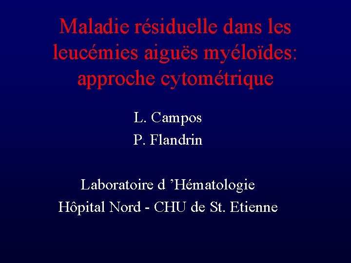 Maladie résiduelle dans leucémies aiguës myéloïdes: approche cytométrique L. Campos P. Flandrin Laboratoire d