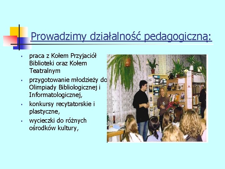 Prowadzimy działalność pedagogiczną: § § praca z Kołem Przyjaciół Biblioteki oraz Kołem Teatralnym przygotowanie