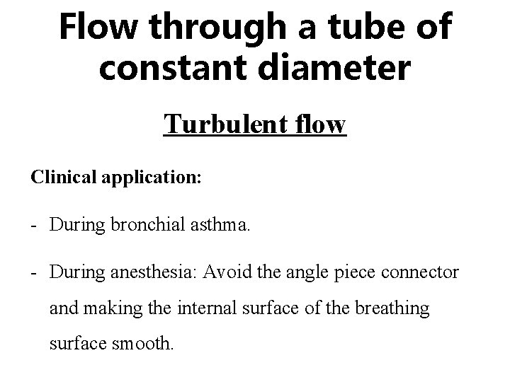 Flow through a tube of constant diameter Turbulent flow Clinical application: - During bronchial