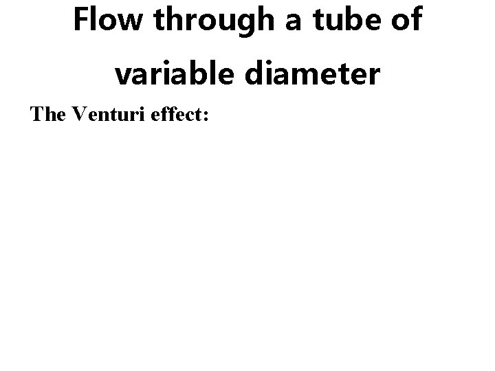 Flow through a tube of variable diameter The Venturi effect: 