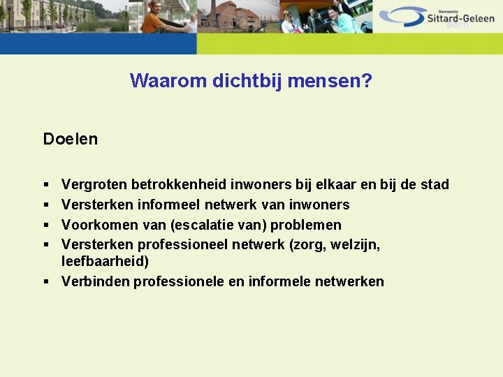 Waarom dichtbij mensen? Doelen § § Vergroten betrokkenheid inwoners bij elkaar en bij de