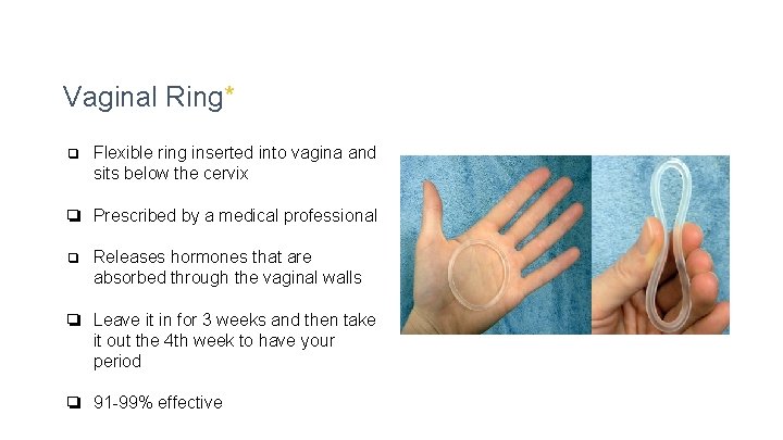 Vaginal Ring* ❏ Flexible ring inserted into vagina and sits below the cervix ❏