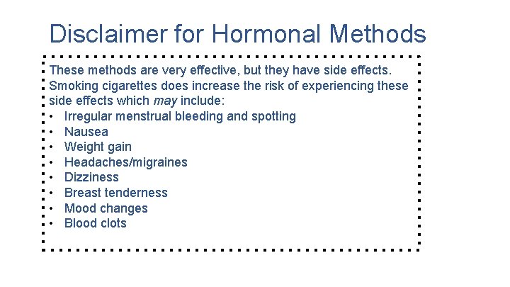 Disclaimer for Hormonal Methods These methods are very effective, but they have side effects.