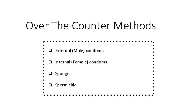 Over The Counter Methods ❏ External (Male) condoms ❏ Internal (Female) condoms ❏ Sponge