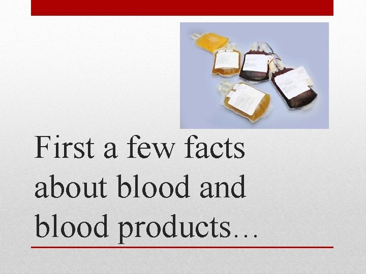 First a few facts about blood and blood products… 
