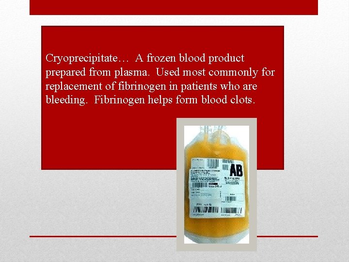 Cryoprecipitate… A frozen blood product prepared from plasma. Used most commonly for replacement of