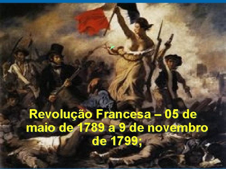 Ø Revolução Francesa – 05 de maio de 1789 a 9 de novembro de