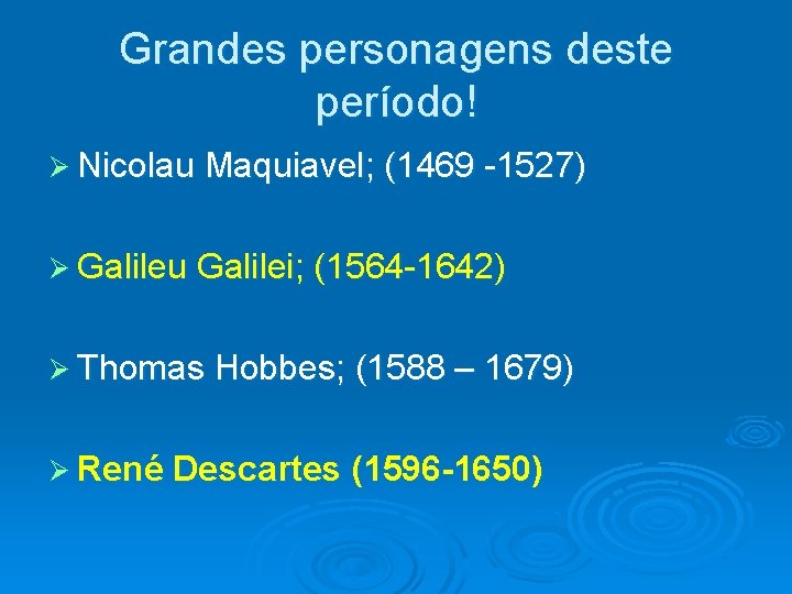 Grandes personagens deste período! Ø Nicolau Maquiavel; (1469 -1527) Ø Galileu Galilei; (1564 -1642)