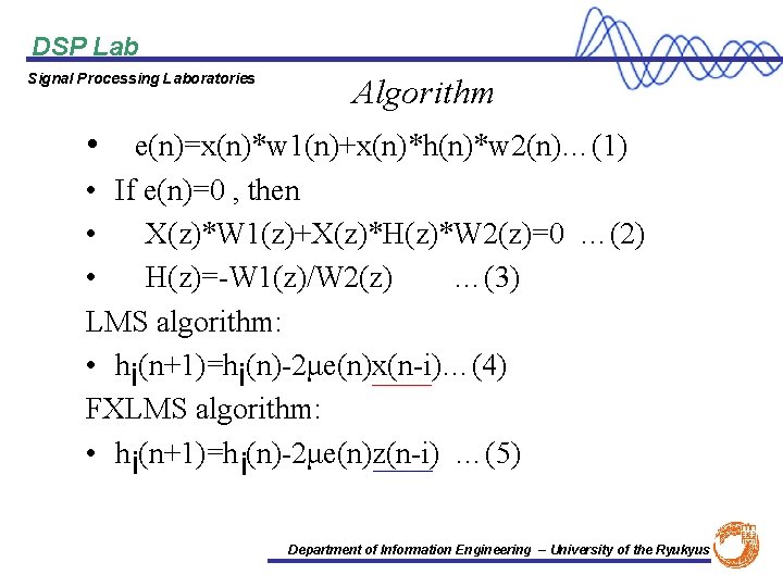 DSP Lab Signal Processing Laboratories Algorithm • e(n)=x(n)*w 1(n)+x(n)*h(n)*w 2(n)…(1) • If e(n)=0 ,