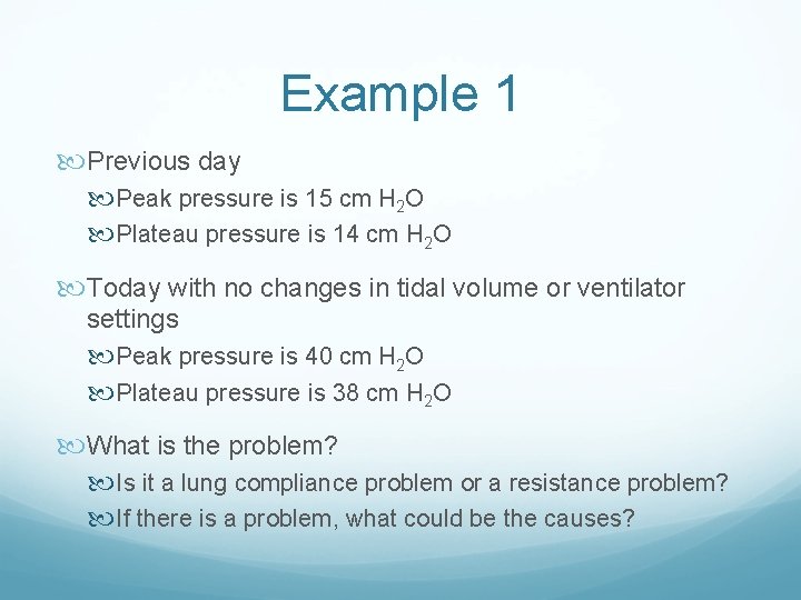 Example 1 Previous day Peak pressure is 15 cm H 2 O Plateau pressure