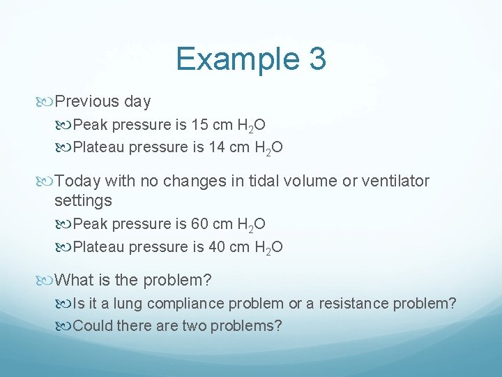 Example 3 Previous day Peak pressure is 15 cm H 2 O Plateau pressure