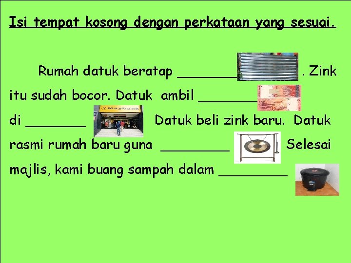 Isi tempat kosong dengan perkataan yang sesuai. Rumah datuk beratap _______ . Zink itu