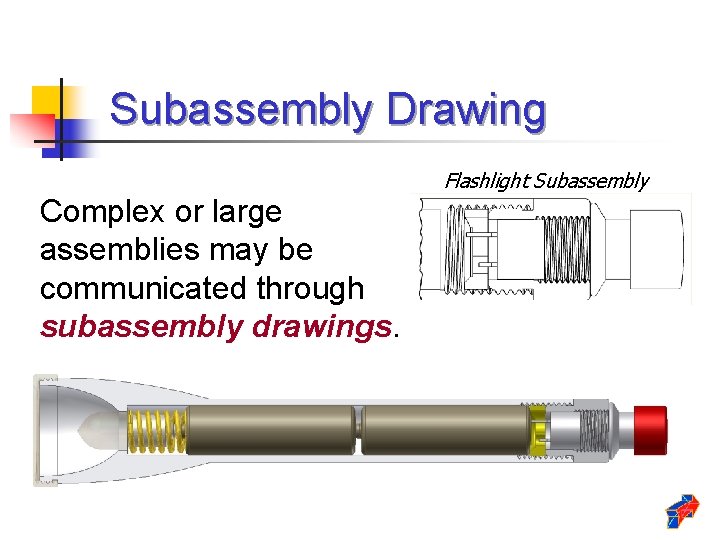 Subassembly Drawing Flashlight Subassembly Complex or large assemblies may be communicated through subassembly drawings.