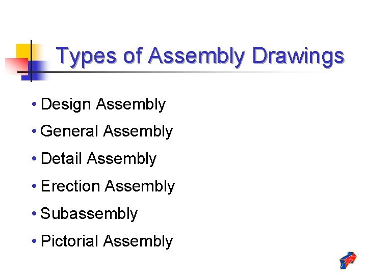 Types of Assembly Drawings • Design Assembly • General Assembly • Detail Assembly •
