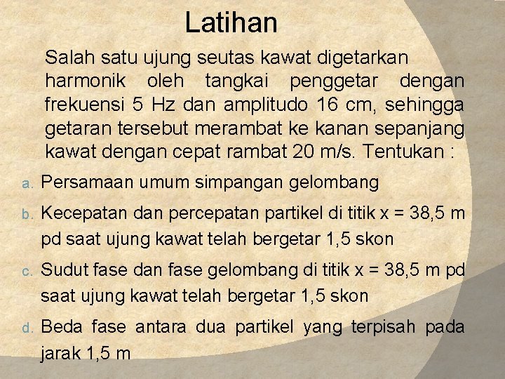 Latihan Salah satu ujung seutas kawat digetarkan harmonik oleh tangkai penggetar dengan frekuensi 5