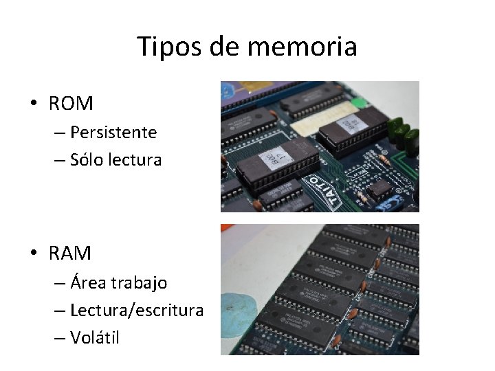 Tipos de memoria • ROM – Persistente – Sólo lectura • RAM – Área