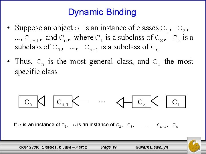 Dynamic Binding • Suppose an object o is an instance of classes C 1,