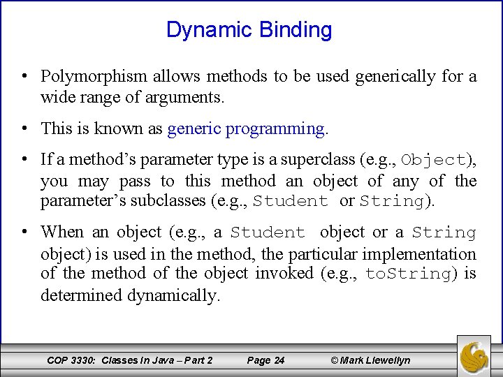 Dynamic Binding • Polymorphism allows methods to be used generically for a wide range