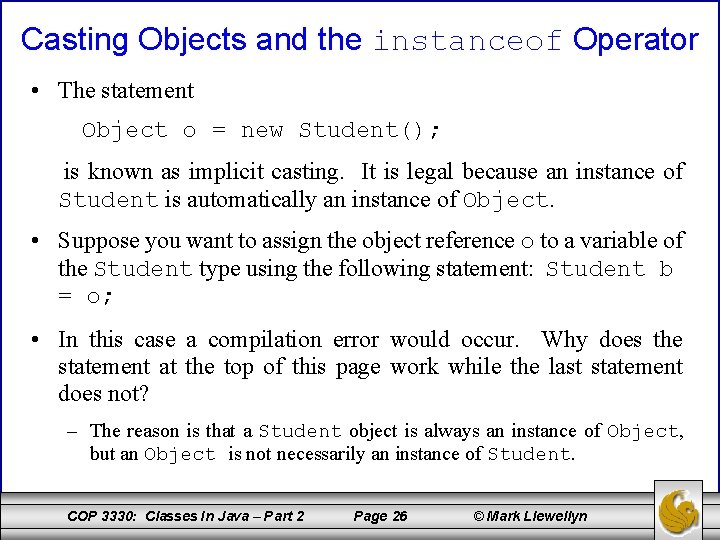 Casting Objects and the instanceof Operator • The statement Object o = new Student();