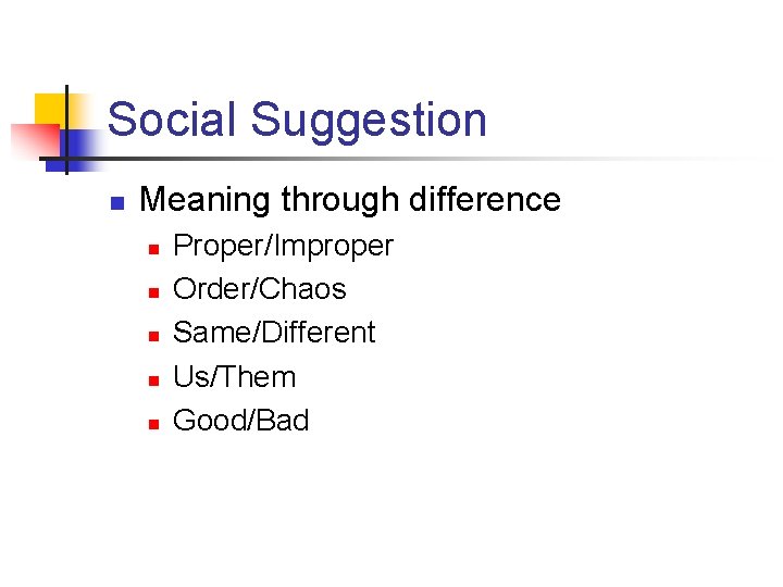 Social Suggestion n Meaning through difference n n n Proper/Improper Order/Chaos Same/Different Us/Them Good/Bad